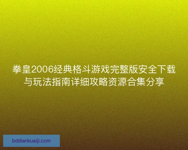 拳皇2006经典格斗游戏完整版安全下载与玩法指南详细攻略资源合集分享 拳皇2006经典格斗游戏完整版安全下载与玩法指南详细攻略资源合集分享