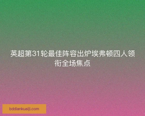 英超第31轮最佳阵容出炉埃弗顿四人领衔全场焦点 英超第31轮最佳阵容出炉埃弗顿四人领衔全场焦点