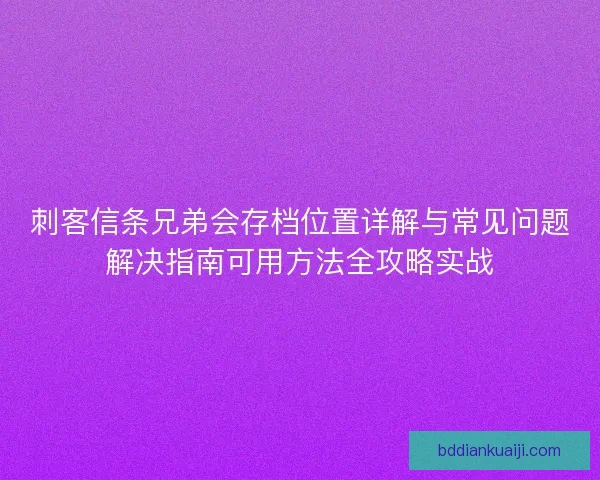 刺客信条兄弟会存档位置详解与常见问题解决指南可用方法全攻略实战 刺客信条兄弟会存档位置详解与常见问题解决指南可用方法全攻略实战