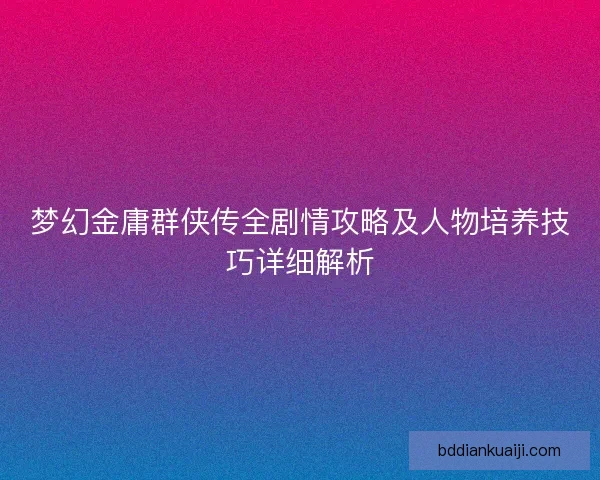 梦幻金庸群侠传全剧情攻略及人物培养技巧详细解析 梦幻金庸群侠传全剧情攻略及人物培养技巧详细解析