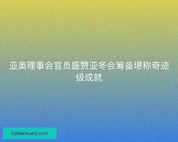 亚奥理事会官员盛赞亚冬会筹备堪称奇迹级成就