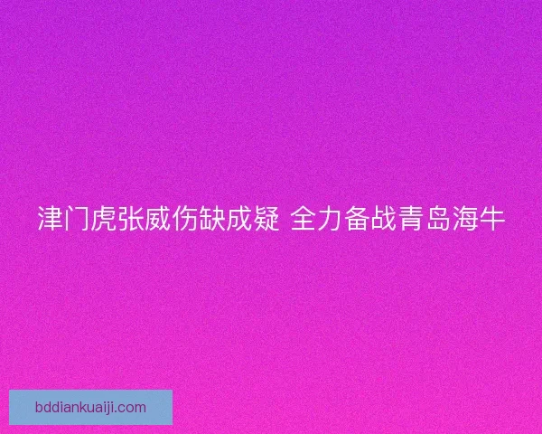 津门虎张威伤缺成疑 全力备战青岛海牛